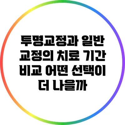 투명교정과 일반 교정의 치료 기간 비교: 어떤 선택이 더 나을까?