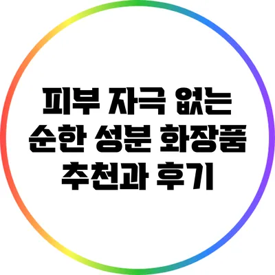 피부 자극 없는 순한 성분 화장품 추천과 후기