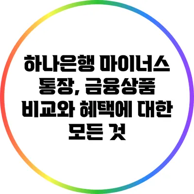 하나은행 마이너스 통장, 금융상품 비교와 혜택에 대한 모든 것