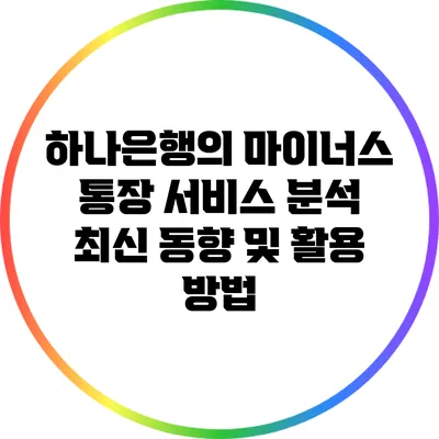 하나은행의 마이너스 통장 서비스 분석: 최신 동향 및 활용 방법