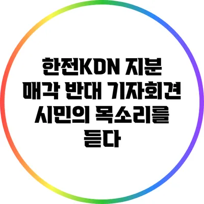 한전KDN 지분 매각 반대 기자회견: 시민의 목소리를 듣다