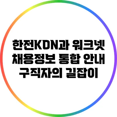 한전KDN과 워크넷 채용정보 통합 안내: 구직자의 길잡이