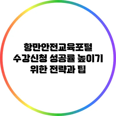 항만안전교육포털 수강신청 성공률 높이기 위한 전략과 팁