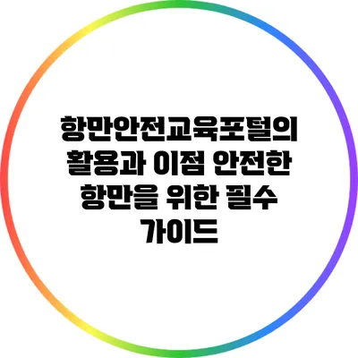 항만안전교육포털의 활용과 이점: 안전한 항만을 위한 필수 가이드