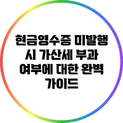 현금영수증 미발행 시 가산세 부과 여부에 대한 완벽 가이드