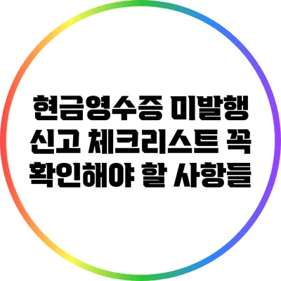 현금영수증 미발행 신고 체크리스트: 꼭 확인해야 할 사항들