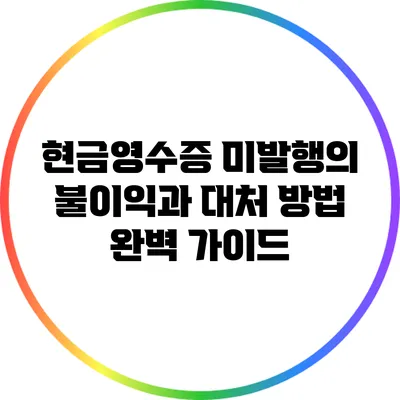 현금영수증 미발행의 불이익과 대처 방법 완벽 가이드
