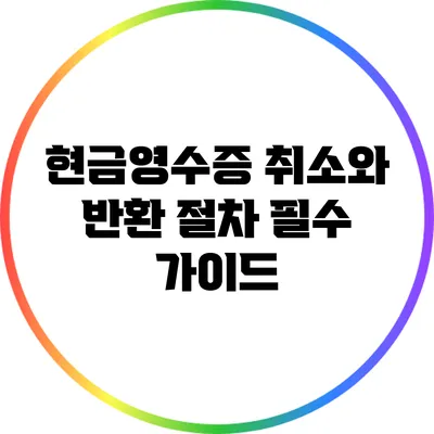 현금영수증 취소와 반환 절차: 필수 가이드