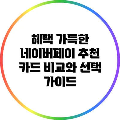 혜택 가득한 네이버페이 추천 카드 비교와 선택 가이드