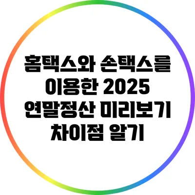 홈택스와 손택스를 이용한 2025 연말정산 미리보기 차이점 알기