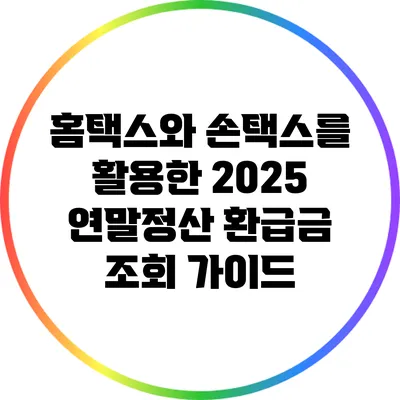 홈택스와 손택스를 활용한 2025 연말정산 환급금 조회 가이드