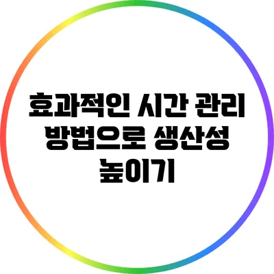 효과적인 시간 관리 방법으로 생산성 높이기
