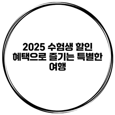 2025 수험생 할인 혜택으로 즐기는 특별한 여행