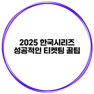 2025 한국시리즈 성공적인 티켓팅 꿀팁