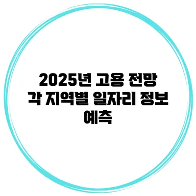 2025년 고용 전망: 각 지역별 일자리 정보 예측