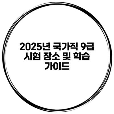 2025년 국가직 9급 시험 장소 및 학습 가이드