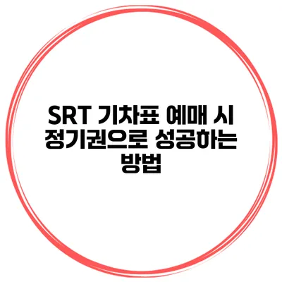 SRT 기차표 예매 시 정기권으로 성공하는 방법