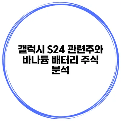 갤럭시 S24 관련주와 바나듐 배터리 주식 분석