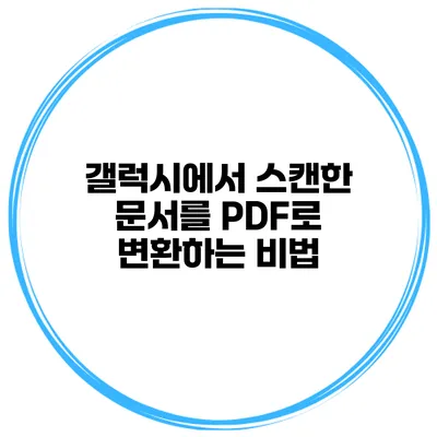갤럭시에서 스캔한 문서를 PDF로 변환하는 비법