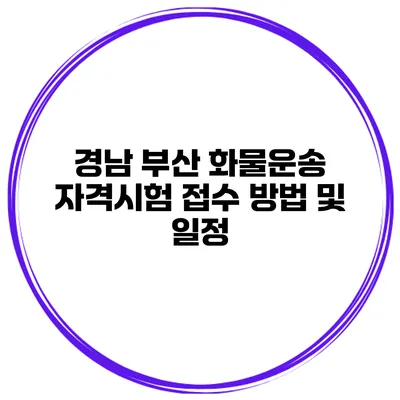경남 부산 화물운송 자격시험 접수 방법 및 일정