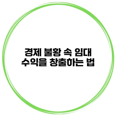 경제 불황 속 임대 수익을 창출하는 법