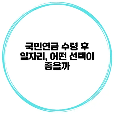 국민연금 수령 후 일자리, 어떤 선택이 좋을까?