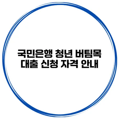 국민은행 청년 버팀목 대출 신청 자격 안내