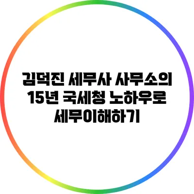 김덕진 세무사 사무소의 15년 국세청 노하우로 세무이해하기