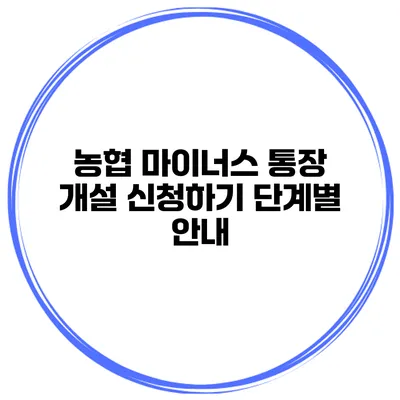 농협 마이너스 통장 개설 신청하기 단계별 안내