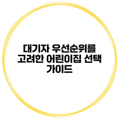 대기자 우선순위를 고려한 어린이집 선택 가이드