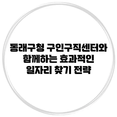 동래구청 구인구직센터와 함께하는 효과적인 일자리 찾기 전략