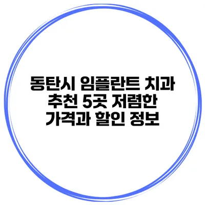 동탄시 임플란트 치과 추천 5곳 저렴한 가격과 할인 정보