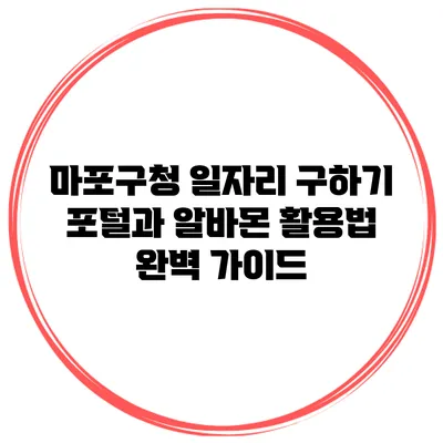 마포구청 일자리 구하기 포털과 알바몬 활용법 완벽 가이드