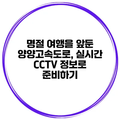 명절 여행을 앞둔 양양고속도로, 실시간 CCTV 정보로 준비하기