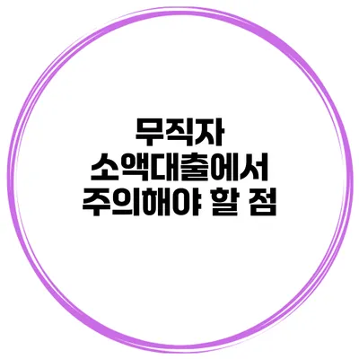 무직자 소액대출에서 주의해야 할 점