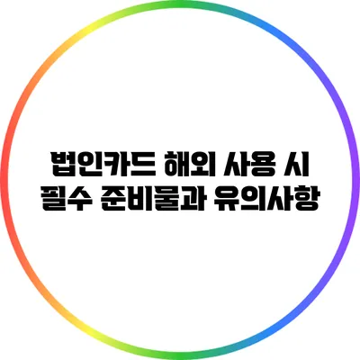 법인카드 해외 사용 시 필수 준비물과 유의사항
