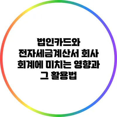 법인카드와 전자세금계산서: 회사 회계에 미치는 영향과 그 활용법
