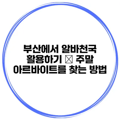 부산에서 알바천국 활용하기 – 주말 아르바이트를 찾는 방법