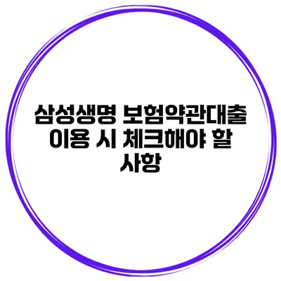 삼성생명 보험약관대출 이용 시 체크해야 할 사항