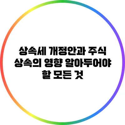 상속세 개정안과 주식 상속의 영향: 알아두어야 할 모든 것