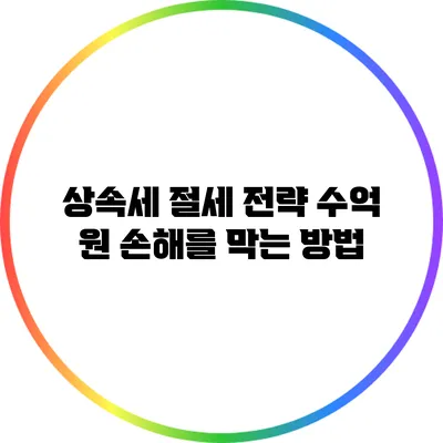 상속세 절세 전략: 수억 원 손해를 막는 방법