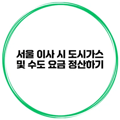 서울 이사 시 도시가스 및 수도 요금 정산하기