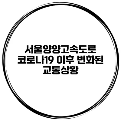 서울양양고속도로 코로나19 이후 변화된 교통상황