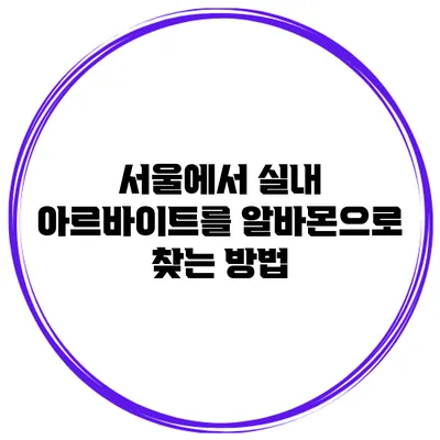 서울에서 실내 아르바이트를 알바몬으로 찾는 방법
