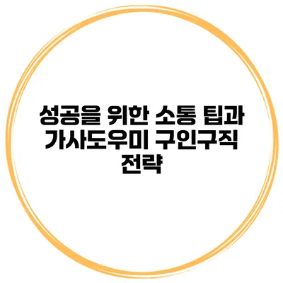 성공을 위한 소통 팁과 가사도우미 구인구직 전략