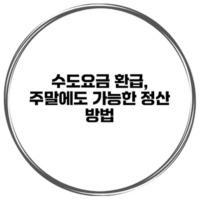 수도요금 환급, 주말에도 가능한 정산 방법