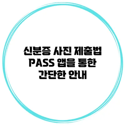 신분증 사진 제출법: PASS 앱을 통한 간단한 안내