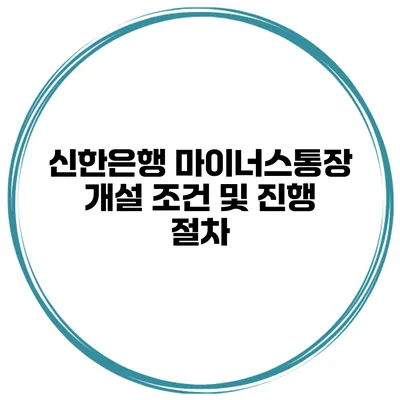 신한은행 마이너스통장 개설 조건 및 진행 절차