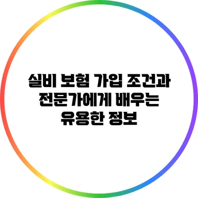 실비 보험 가입 조건과 전문가에게 배우는 유용한 정보