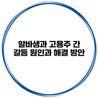 알바생과 고용주 간 갈등 원인과 해결 방안